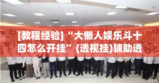 [教程经验]“大懒人娱乐斗十四怎么开挂	”(透视挂)辅助透视教程