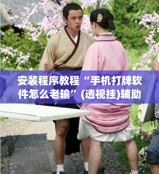 安装程序教程“手机打牌软件怎么老输”(透视挂)辅助透视教程