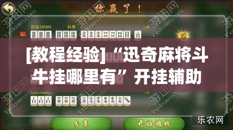 [教程经验]“迅奇麻将斗牛挂哪里有”开挂辅助脚本+详细开挂安装教程