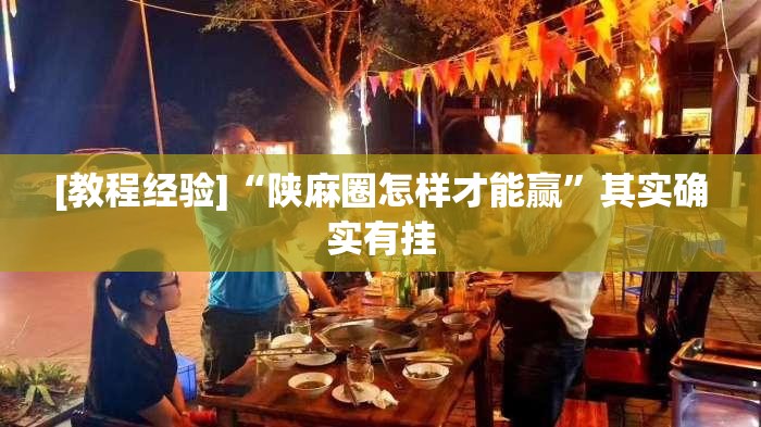 [教程经验]“陕麻圈怎样才能赢	”其实确实有挂
