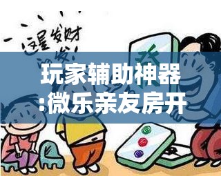 玩家辅助神器:微乐亲友房开挂神器”其实确实有挂