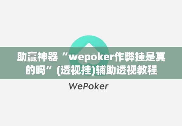 助赢神器“wepoker作弊挂是真的吗”(透视挂)辅助透视教程
