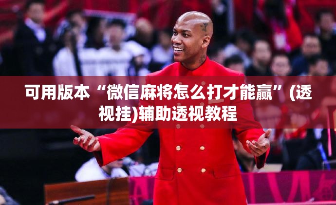 可用版本“微信麻将怎么打才能赢”(透视挂)辅助透视教程