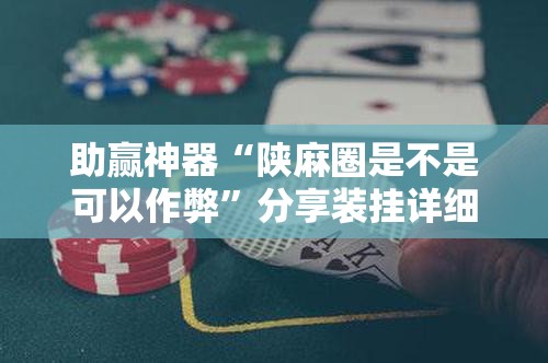 助赢神器“陕麻圈是不是可以作弊”分享装挂详细步骤