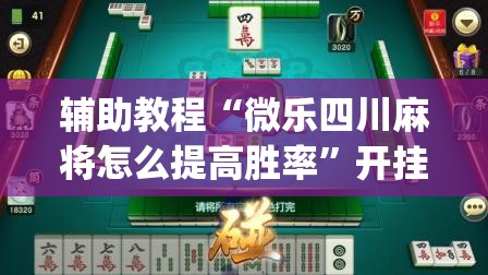 辅助教程“微乐四川麻将怎么提高胜率	”开挂(透视)辅助教程