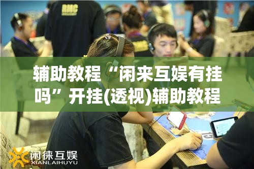 辅助教程“闲来互娱有挂吗	”开挂(透视)辅助教程