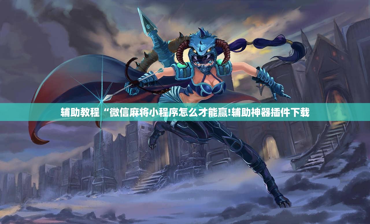 辅助教程“微信麻将小程序怎么才能赢!辅助神器插件下载