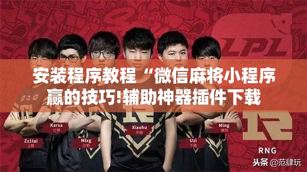 安装程序教程“微信麻将小程序赢的技巧!辅助神器插件下载 安装程序教程“微信麻将小程序赢的技巧!辅助神器插件下载