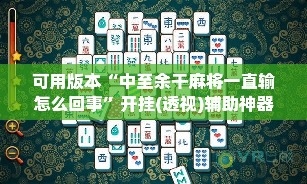 可用版本“中至余干麻将一直输怎么回事	”开挂(透视)辅助神器
