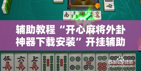辅助教程“开心麻将外卦神器下载安装	”开挂辅助脚本+详细开挂安装教程