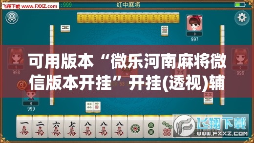 可用版本“微乐河南麻将微信版本开挂”开挂(透视)辅助神器