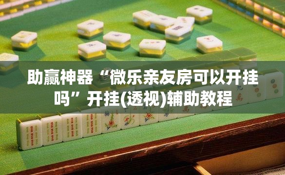 助赢神器“微乐亲友房可以开挂吗”开挂(透视)辅助教程