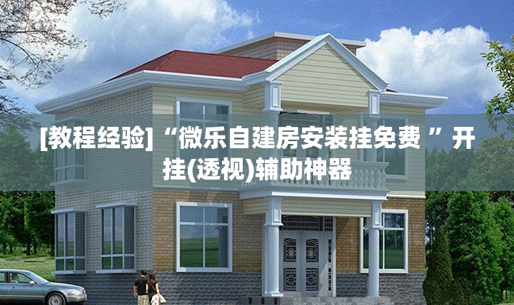 [教程经验]“微乐自建房安装挂免费 ”开挂(透视)辅助神器