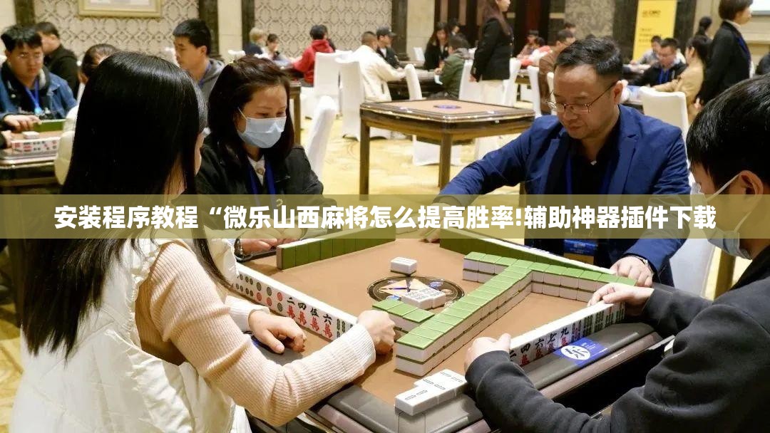 安装程序教程“微乐山西麻将怎么提高胜率!辅助神器插件下载