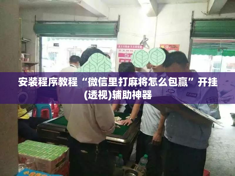 安装程序教程“微信里打麻将怎么包赢”开挂(透视)辅助神器