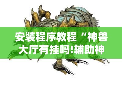 安装程序教程“神兽大厅有挂吗!辅助神器插件下载 安装程序教程“神兽大厅有挂吗!辅助神器插件下载
