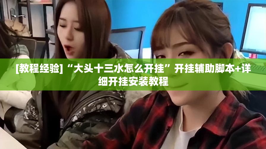 [教程经验]“大头十三水怎么开挂	”开挂辅助脚本+详细开挂安装教程