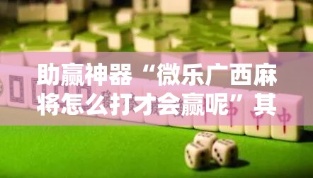 助赢神器“微乐广西麻将怎么打才会赢呢”其实确实有挂