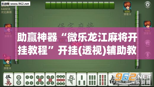 助赢神器“微乐龙江麻将开挂教程”开挂(透视)辅助教程