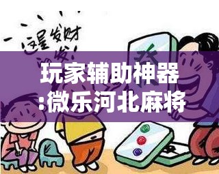 玩家辅助神器:微乐河北麻将万能开挂器通用版”开挂辅助脚本+详细开挂安装教程