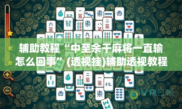 辅助教程“中至余干麻将一直输怎么回事”(透视挂)辅助透视教程