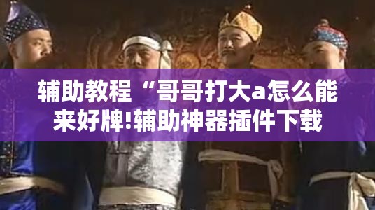 辅助教程“哥哥打大a怎么能来好牌!辅助神器插件下载 辅助教程“哥哥打大a怎么能来好牌!辅助神器插件下载