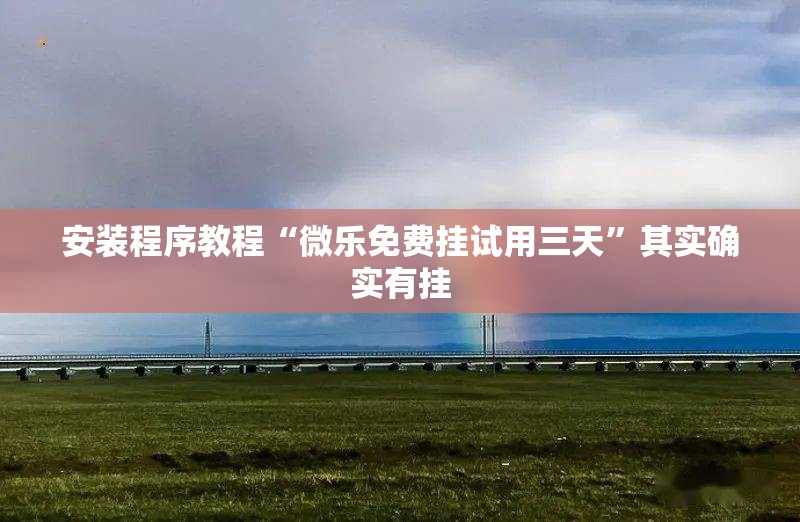 安装程序教程“微乐免费挂试用三天”其实确实有挂