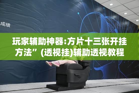 玩家辅助神器:方片十三张开挂方法”(透视挂)辅助透视教程