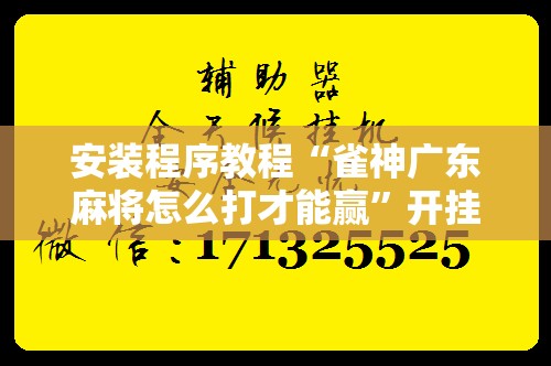 安装程序教程“雀神广东麻将怎么打才能赢	”开挂辅助脚本+详细开挂安装教程