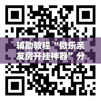 辅助教程“微乐亲友房开挂神器	”分享装挂详细步骤