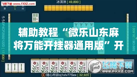 辅助教程“微乐山东麻将万能开挂器通用版	”开挂(透视)辅助神器