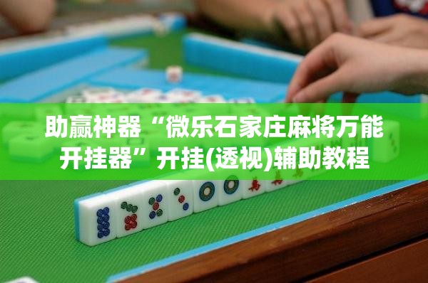 助赢神器“微乐石家庄麻将万能开挂器	”开挂(透视)辅助教程