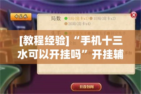 [教程经验]“手机十三水可以开挂吗	”开挂辅助脚本+详细开挂安装教程