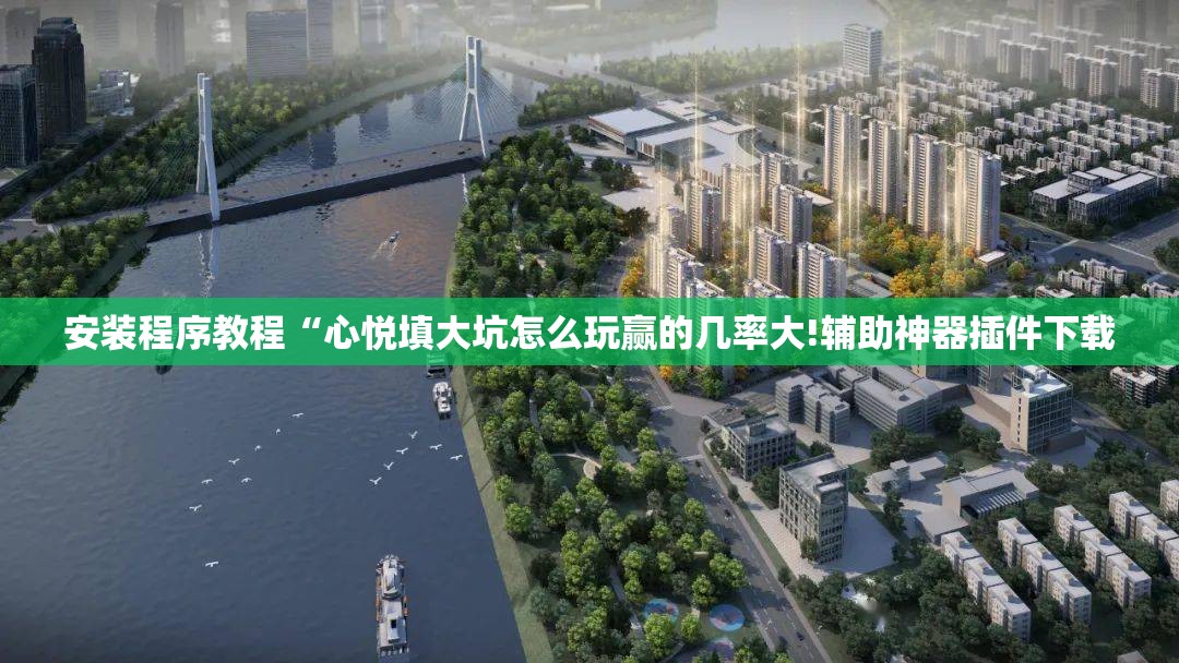 安装程序教程“心悦填大坑怎么玩赢的几率大!辅助神器插件下载 安装程序教程“心悦填大坑怎么玩赢的几率大!辅助神器插件下载
