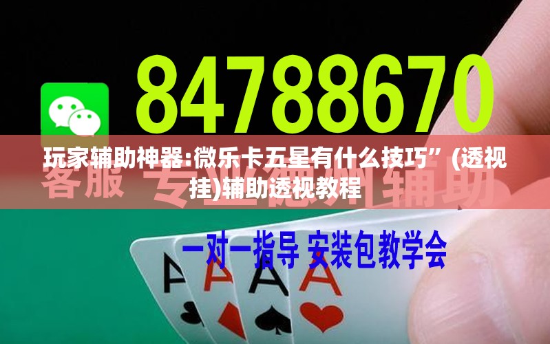 玩家辅助神器:微乐卡五星有什么技巧”(透视挂)辅助透视教程