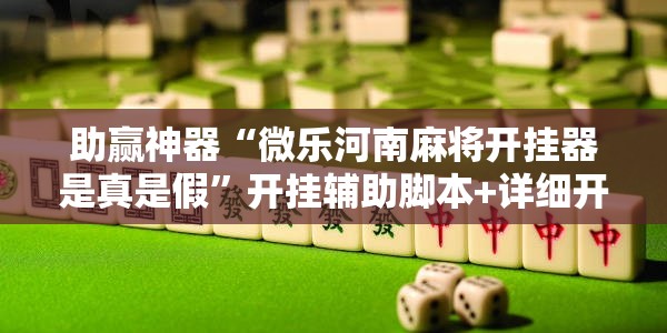 助赢神器“微乐河南麻将开挂器是真是假”开挂辅助脚本+详细开挂安装教程