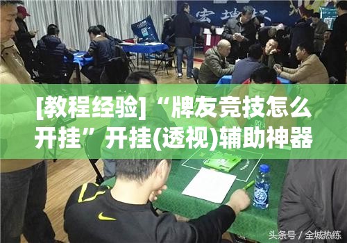 [教程经验]“牌友竞技怎么开挂	”开挂(透视)辅助神器