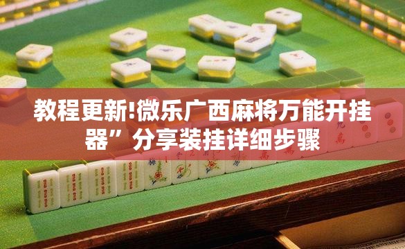 教程更新!微乐广西麻将万能开挂器”分享装挂详细步骤