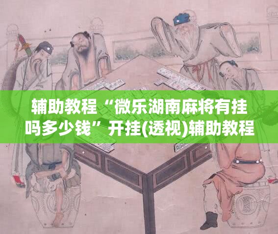 辅助教程“微乐湖南麻将有挂吗多少钱”开挂(透视)辅助教程
