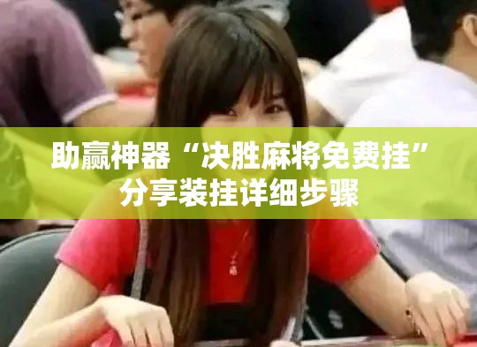 助赢神器“决胜麻将免费挂	”分享装挂详细步骤
