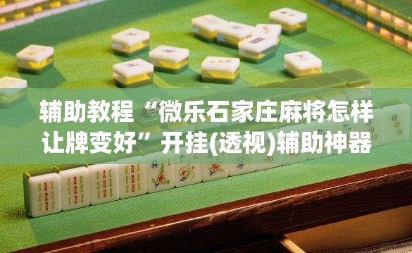 辅助教程“微乐石家庄麻将怎样让牌变好”开挂(透视)辅助神器