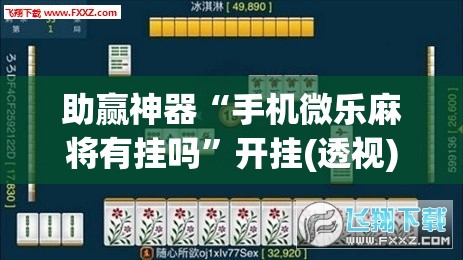助赢神器“手机微乐麻将有挂吗”开挂(透视)辅助教程