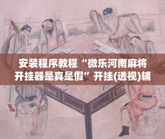 安装程序教程“微乐河南麻将开挂器是真是假	”开挂(透视)辅助神器