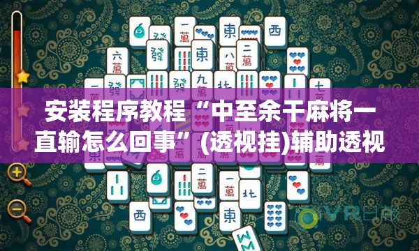 安装程序教程“中至余干麻将一直输怎么回事	”(透视挂)辅助透视教程