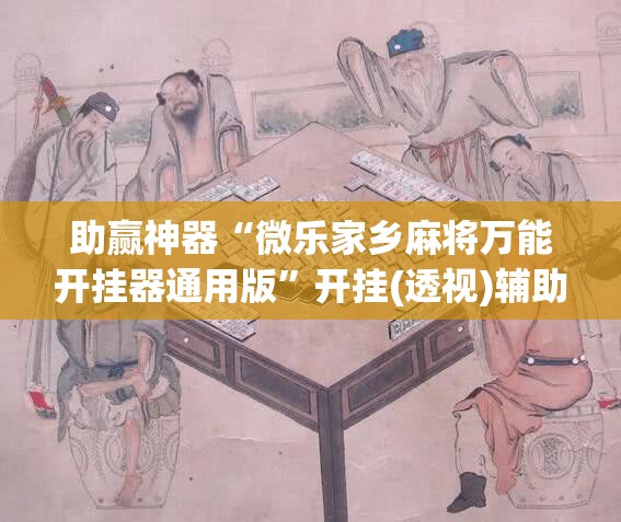 助赢神器“微乐家乡麻将万能开挂器通用版”开挂(透视)辅助神器