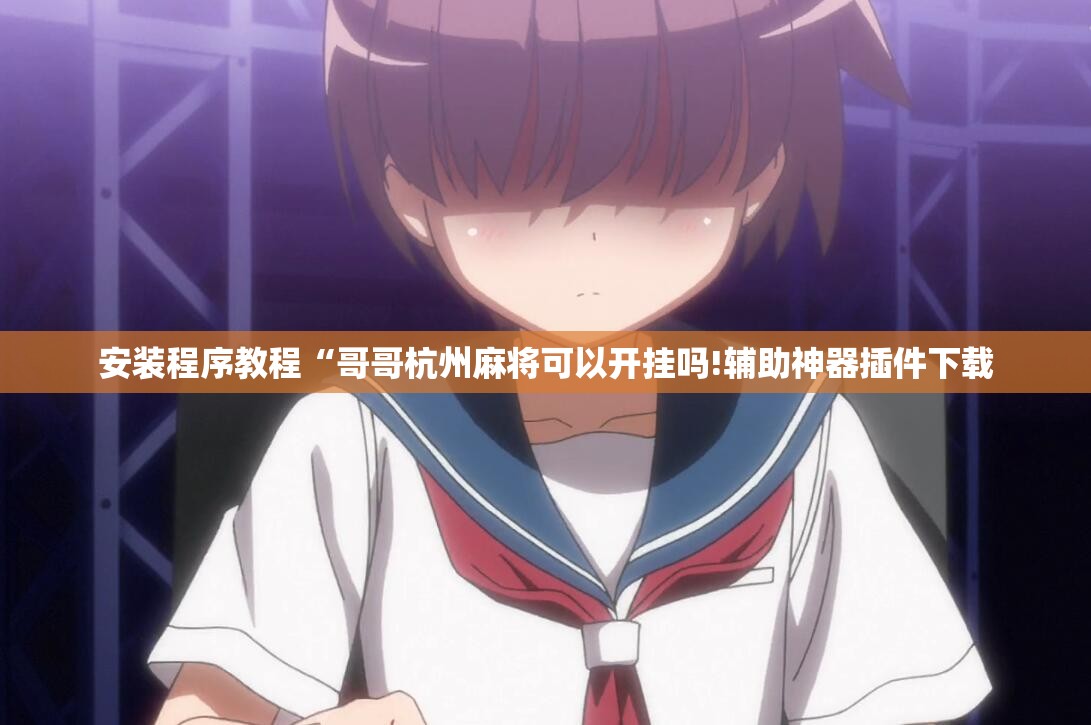 安装程序教程“哥哥杭州麻将可以开挂吗!辅助神器插件下载