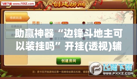 助赢神器“边锋斗地主可以装挂吗”开挂(透视)辅助神器