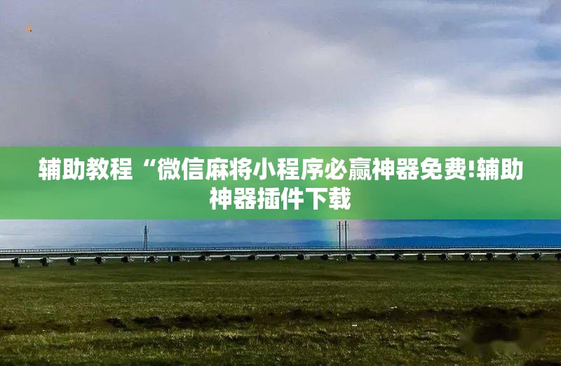 辅助教程“微信麻将小程序必赢神器免费!辅助神器插件下载