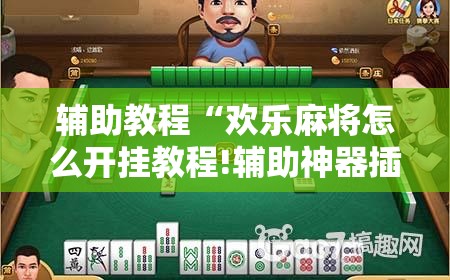 辅助教程“欢乐麻将怎么开挂教程!辅助神器插件下载