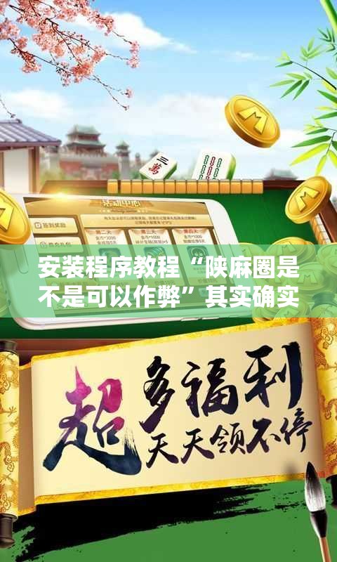 安装程序教程“陕麻圈是不是可以作弊”其实确实有挂